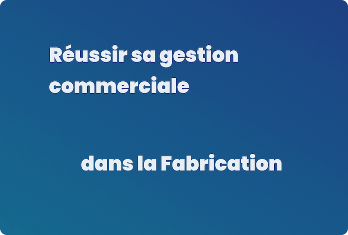 Réussir sa gestion commerciale dans la fabrication